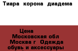 Тиара( корона, диадема)  › Цена ­ 13 000 - Московская обл., Москва г. Одежда, обувь и аксессуары » Аксессуары   . Московская обл.,Москва г.